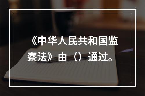 《中华人民共和国监察法》由（）通过。