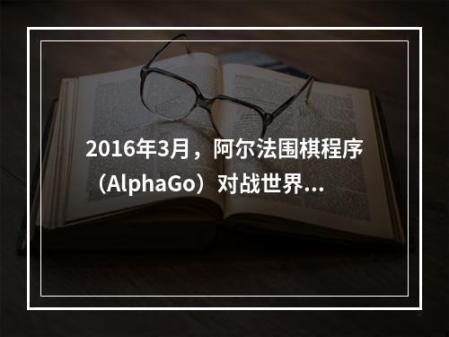 2016年3月，阿尔法围棋程序（AlphaGo）对战世界围棋