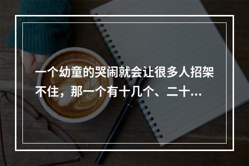 一个幼童的哭闹就会让很多人招架不住，那一个有十几个、二十几个