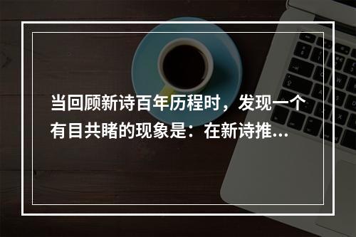 当回顾新诗百年历程时，发现一个有目共睹的现象是：在新诗推进、