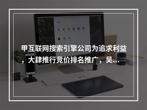 甲互联网搜索引擎公司为追求利益，大肆推行竞价排名推广，吴某误