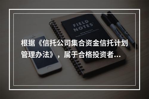 根据《信托公司集合资金信托计划管理办法》，属于合格投资者的是