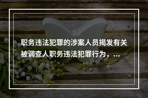 职务违法犯罪的涉案人员揭发有关被调查人职务违法犯罪行为，查证