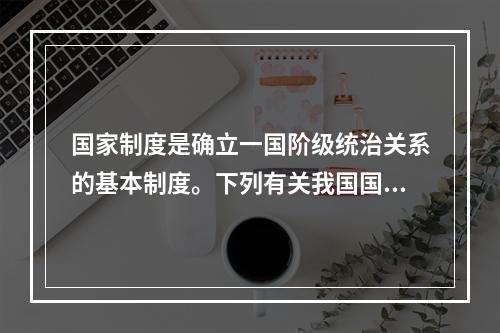 国家制度是确立一国阶级统治关系的基本制度。下列有关我国国家制