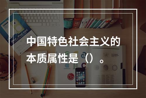 中国特色社会主义的本质属性是（）。