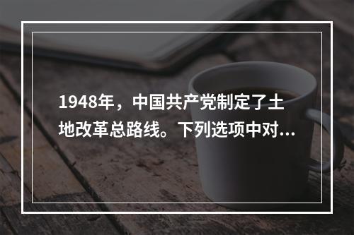 1948年，中国共产党制定了土地改革总路线。下列选项中对这一