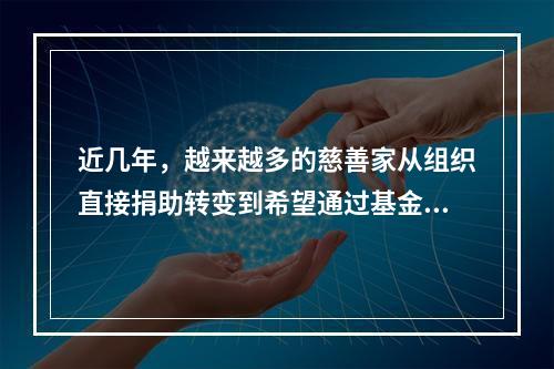 近几年，越来越多的慈善家从组织直接捐助转变到希望通过基金会来