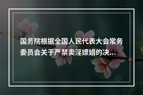 国务院根据全国人民代表大会常务委员会关于严禁卖淫嫖娼的决定的