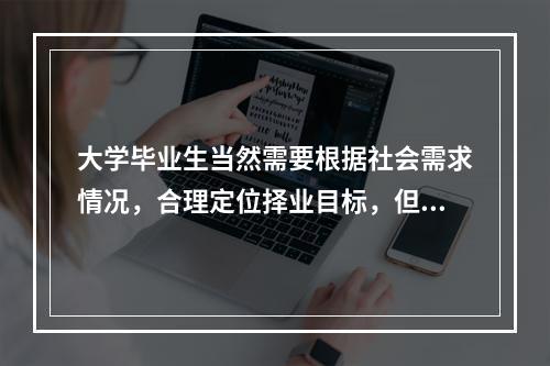 大学毕业生当然需要根据社会需求情况，合理定位择业目标，但是，