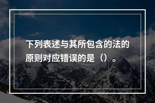 下列表述与其所包含的法的原则对应错误的是（）。