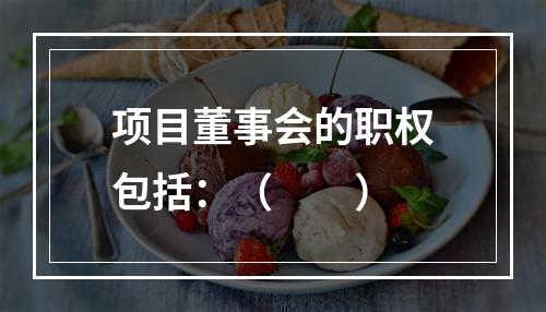 项目董事会的职权包括：（　　）