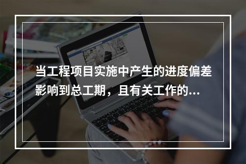 当工程项目实施中产生的进度偏差影响到总工期，且有关工作的逻辑