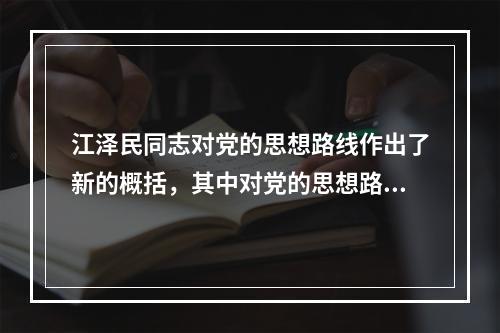 江泽民同志对党的思想路线作出了新的概括，其中对党的思想路线进