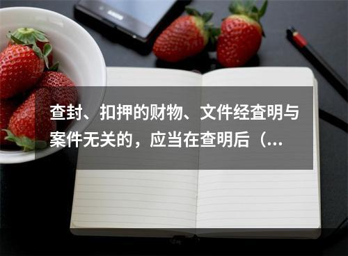 查封、扣押的财物、文件经査明与案件无关的，应当在查明后（）内