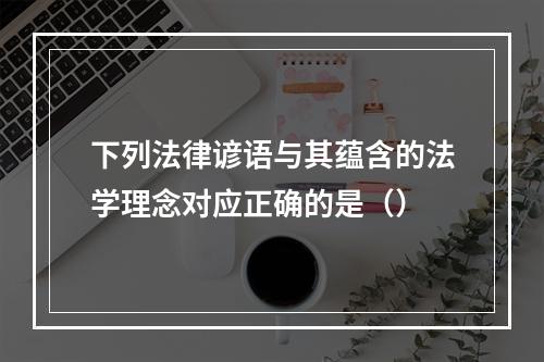 下列法律谚语与其蕴含的法学理念对应正确的是（）