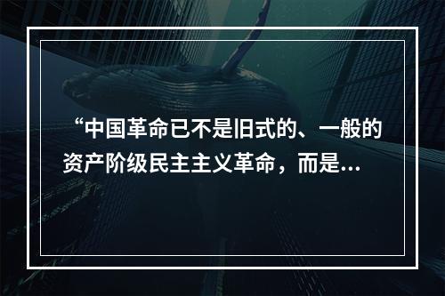 “中国革命已不是旧式的、一般的资产阶级民主主义革命，而是新的