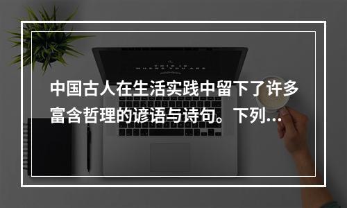 中国古人在生活实践中留下了许多富含哲理的谚语与诗句。下列各项