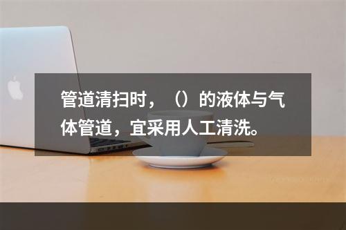 管道清扫时，（）的液体与气体管道，宜采用人工清洗。