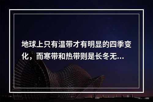 地球上只有温带才有明显的四季变化，而寒带和热带则是长冬无夏和