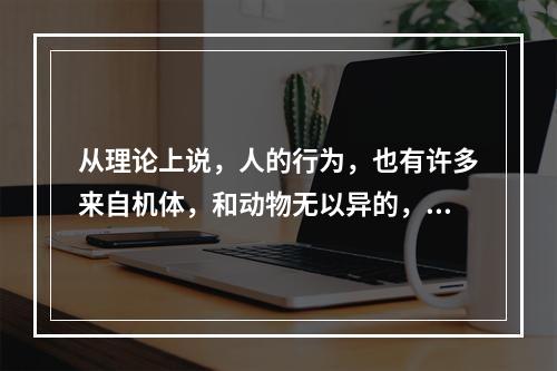 从理论上说，人的行为，也有许多来自机体，和动物无以异的，然亦