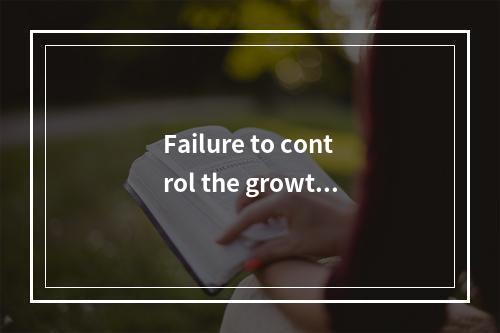 Failure to control the growth