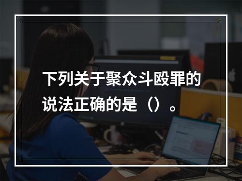 下列关于聚众斗殴罪的说法正确的是（）。