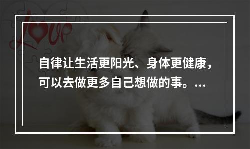 自律让生活更阳光、身体更健康，可以去做更多自己想做的事。可以