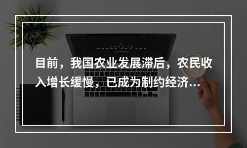 目前，我国农业发展滞后，农民收入增长缓慢，已成为制约经济增长