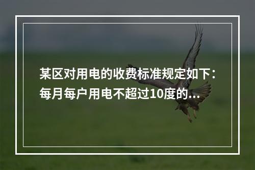 某区对用电的收费标准规定如下：每月每户用电不超过10度的部分