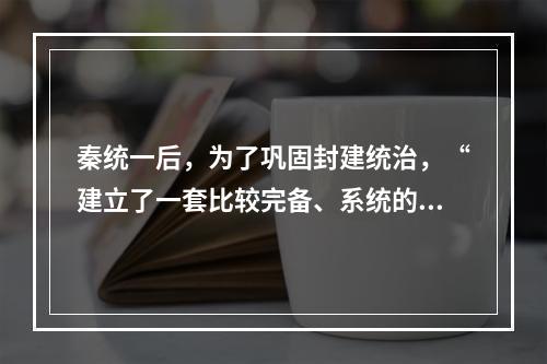 秦统一后，为了巩固封建统治，“建立了一套比较完备、系统的国家