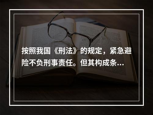 按照我国《刑法》的规定，紧急避险不负刑事责任。但其构成条件有