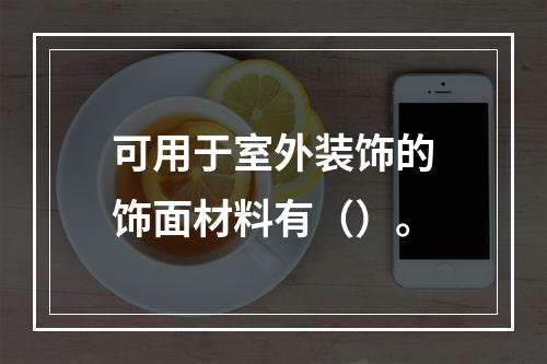 可用于室外装饰的饰面材料有（）。