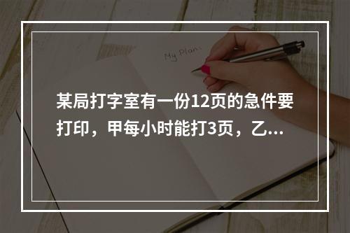 某局打字室有一份12页的急件要打印，甲每小时能打3页，乙每小