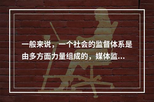 一般来说，一个社会的监督体系是由多方面力量组成的，媒体监督不