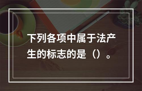 下列各项中属于法产生的标志的是（）。