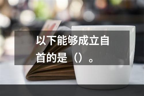 以下能够成立自首的是（）。