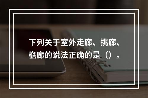 下列关于室外走廊、挑廊、檐廊的说法正确的是（）。