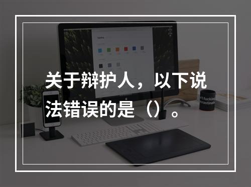 关于辩护人，以下说法错误的是（）。