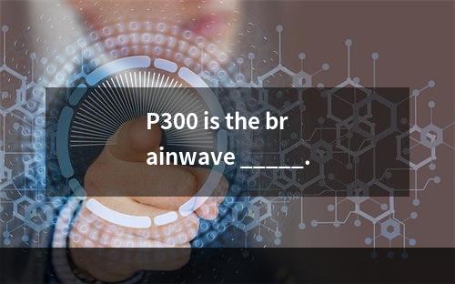 P300 is the brainwave _____.