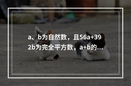 a、b为自然数，且56a+392b为完全平方数，a+b的最小