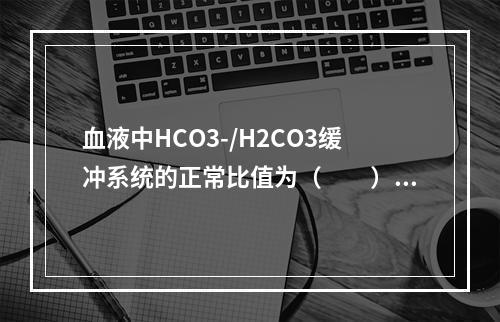 血液中HCO3-/H2CO3缓冲系统的正常比值为（　　）。