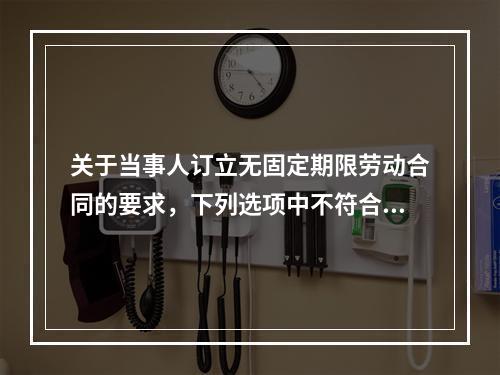 关于当事人订立无固定期限劳动合同的要求，下列选项中不符合法律