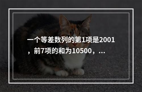 一个等差数列的第1项是2001，前7项的和为10500，那么