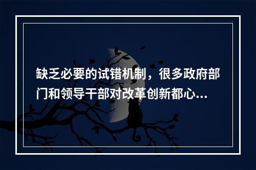 缺乏必要的试错机制，很多政府部门和领导干部对改革创新都心存（