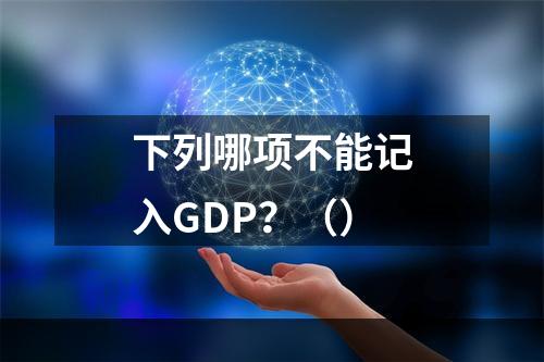 下列哪项不能记入GDP？（）