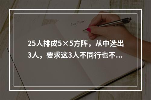 25人排成5×5方阵，从中选出3人，要求这3人不同行也不同列