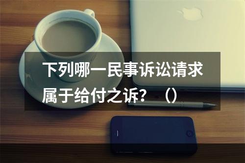 下列哪一民事诉讼请求属于给付之诉？（）