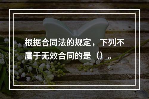 根据合同法的规定，下列不属于无效合同的是（）。