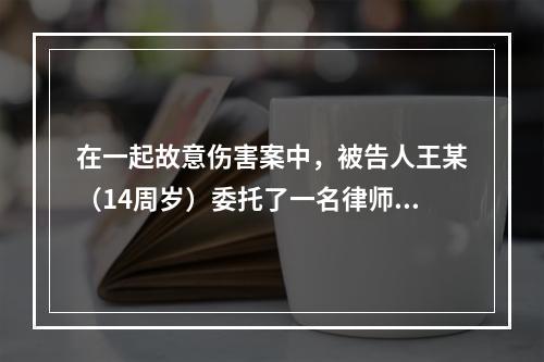 在一起故意伤害案中，被告人王某（14周岁）委托了一名律师刘某