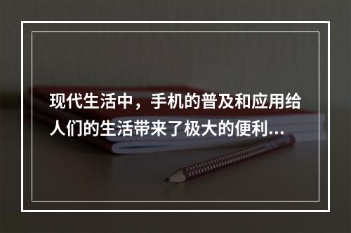 现代生活中，手机的普及和应用给人们的生活带来了极大的便利，但